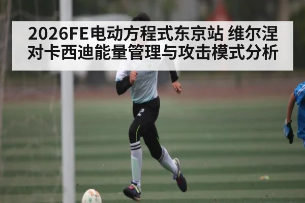 2026FE电动方程式东京站 维尔涅对卡西迪能量管理与攻击模式分析
