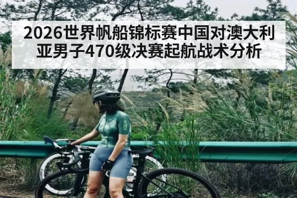 2026世界帆船锦标赛中国对澳大利亚男子470级决赛起航战术分析