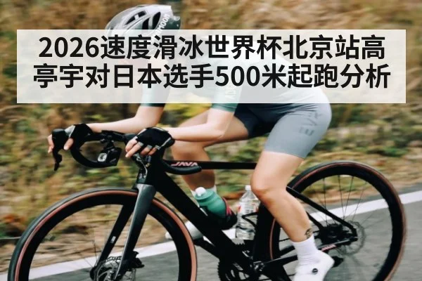 2026速度滑冰世界杯北京站高亭宇对日本选手500米起跑分析